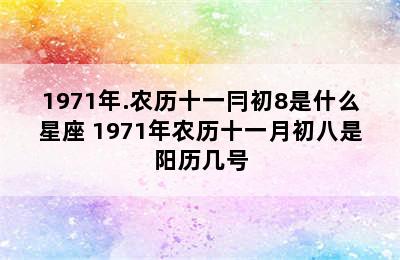 1971年.农历十一冃初8是什么星座 1971年农历十一月初八是阳历几号